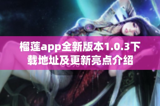 榴莲app全新版本1.0.3下载地址及更新亮点介绍