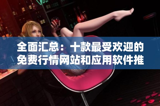 全面汇总：十款最受欢迎的免费行情网站和应用软件推荐