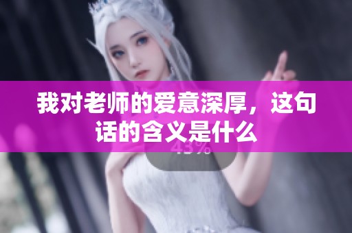 我对老师的爱意深厚，这句话的含义是什么