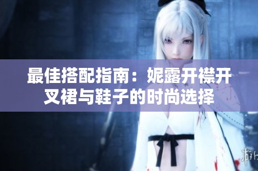 最佳搭配指南：妮露开襟开叉裙与鞋子的时尚选择