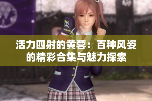活力四射的黄蓉：百种风姿的精彩合集与魅力探索