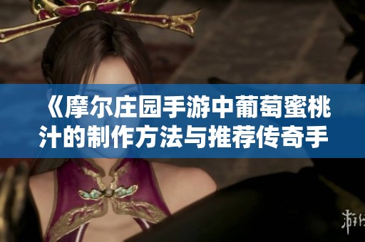 《摩尔庄园手游中葡萄蜜桃汁的制作方法与推荐传奇手游》