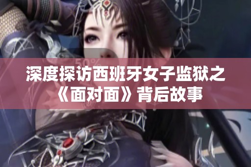 深度探访西班牙女子监狱之《面对面》背后故事