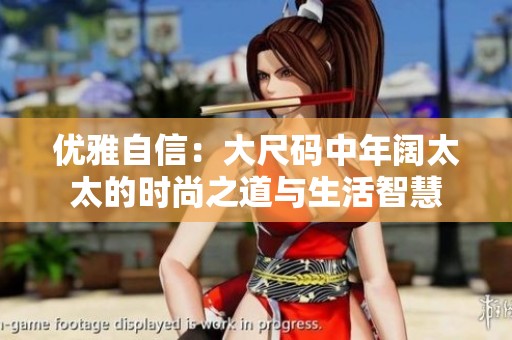优雅自信：大尺码中年阔太太的时尚之道与生活智慧