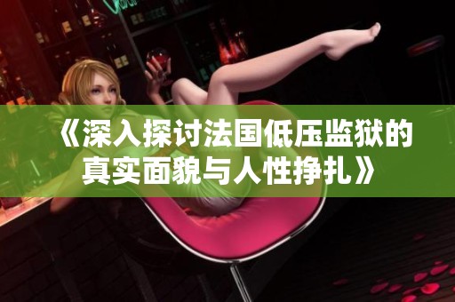 《深入探讨法国低压监狱的真实面貌与人性挣扎》