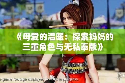 《母爱的温暖：探索妈妈的三重角色与无私奉献》