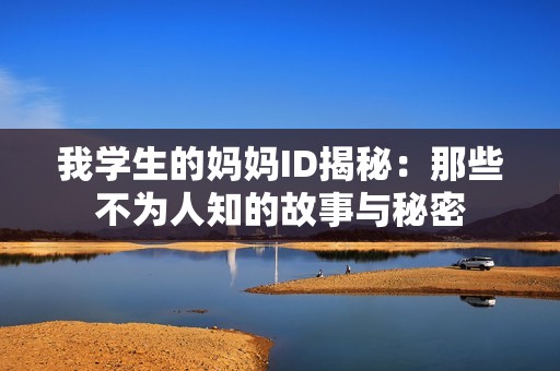 我学生的妈妈ID揭秘：那些不为人知的故事与秘密