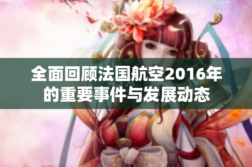 全面回顾法国航空2016年的重要事件与发展动态