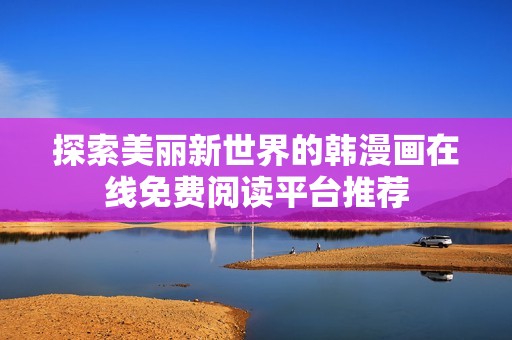 探索美丽新世界的韩漫画在线免费阅读平台推荐
