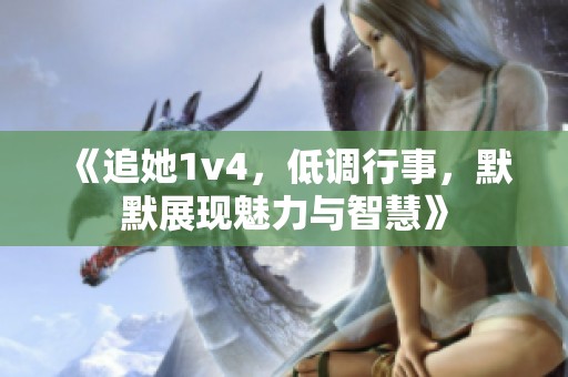 《追她1v4，低调行事，默默展现魅力与智慧》