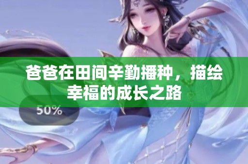 爸爸在田间辛勤播种，描绘幸福的成长之路