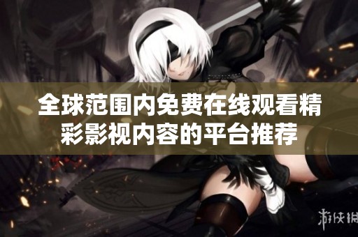 全球范围内免费在线观看精彩影视内容的平台推荐