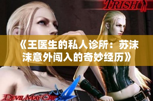 《王医生的私人诊所：苏沫沫意外闯入的奇妙经历》