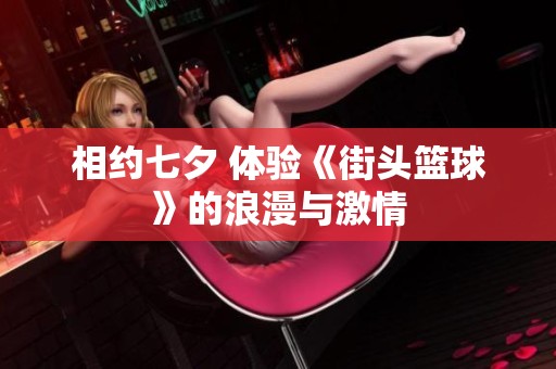相约七夕 体验《街头篮球》的浪漫与激情