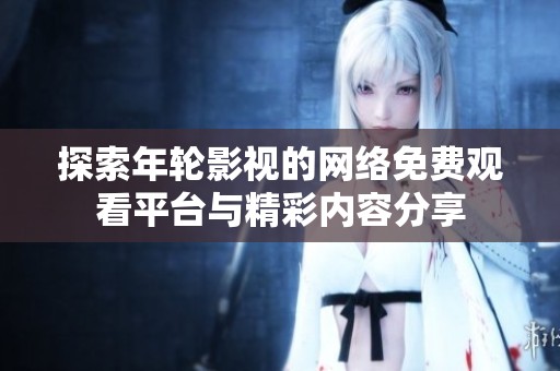 探索年轮影视的网络免费观看平台与精彩内容分享
