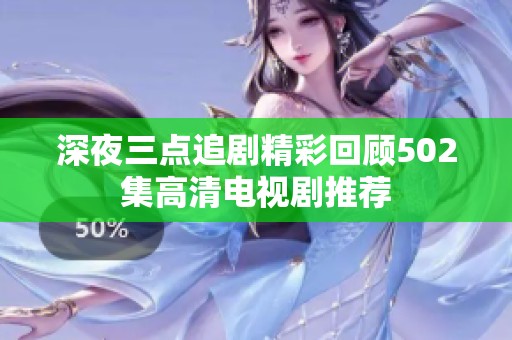 深夜三点追剧精彩回顾502集高清电视剧推荐