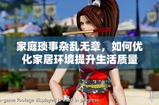 家庭琐事杂乱无章，如何优化家居环境提升生活质量