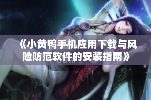 《小黄鸭手机应用下载与风险防范软件的安装指南》