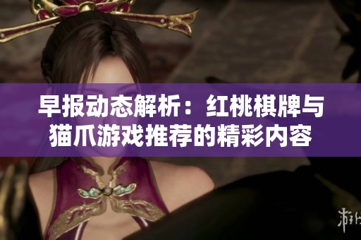 早报动态解析：红桃棋牌与猫爪游戏推荐的精彩内容