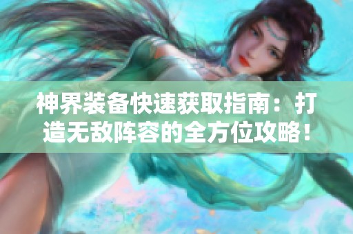 神界装备快速获取指南：打造无敌阵容的全方位攻略！