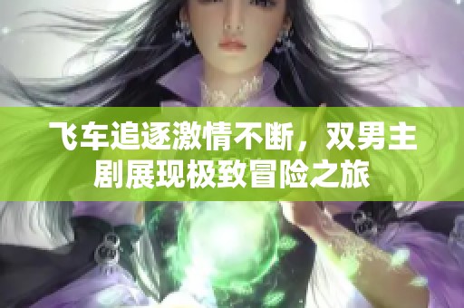 飞车追逐激情不断，双男主剧展现极致冒险之旅