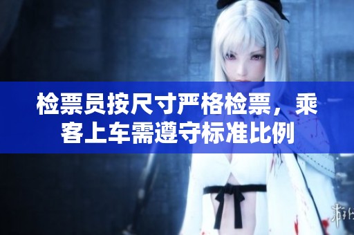 检票员按尺寸严格检票，乘客上车需遵守标准比例
