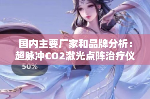 国内主要厂家和品牌分析：超脉冲CO2激光点阵治疗仪生产情况