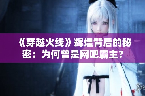 《穿越火线》辉煌背后的秘密：为何曾是网吧霸主？