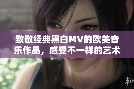 致敬经典黑白MV的欧美音乐作品，感受不一样的艺术魅力