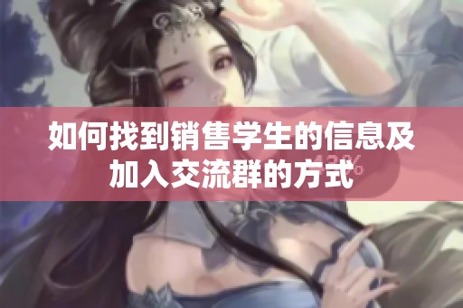 如何找到销售学生的信息及加入交流群的方式