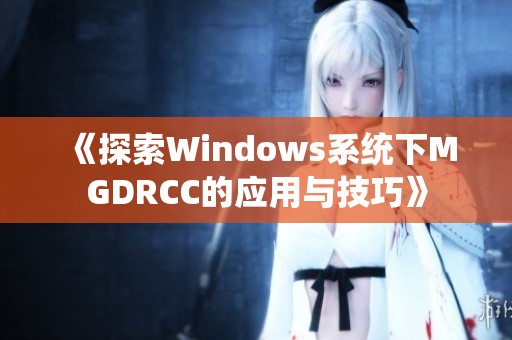 《探索Windows系统下MGDRCC的应用与技巧》