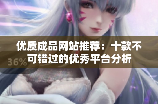 优质成品网站推荐：十款不可错过的优秀平台分析