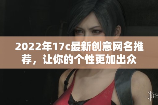 2022年17c最新创意网名推荐，让你的个性更加出众