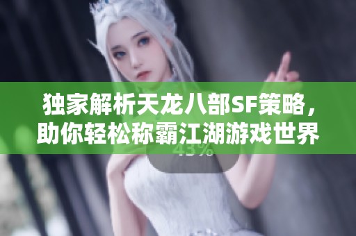 独家解析天龙八部SF策略，助你轻松称霸江湖游戏世界