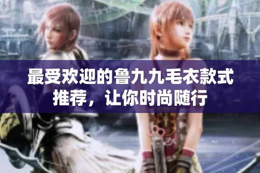 最受欢迎的鲁九九毛衣款式推荐，让你时尚随行