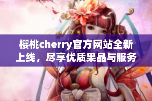 樱桃cherry官方网站全新上线，尽享优质果品与服务体验