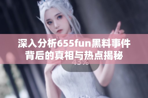 深入分析655fun黑料事件背后的真相与热点揭秘