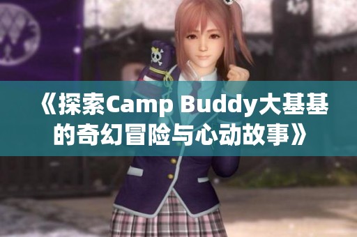 《探索Camp Buddy大基基的奇幻冒险与心动故事》