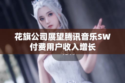 花旗公司展望腾讯音乐SW付费用户收入增长