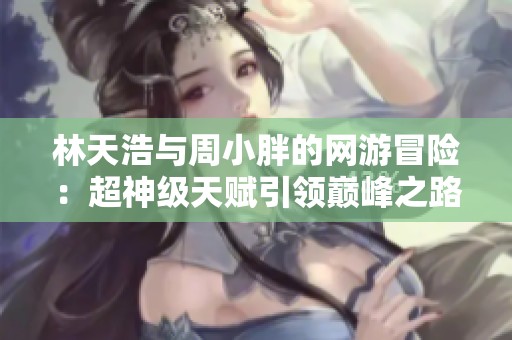 林天浩与周小胖的网游冒险：超神级天赋引领巅峰之路