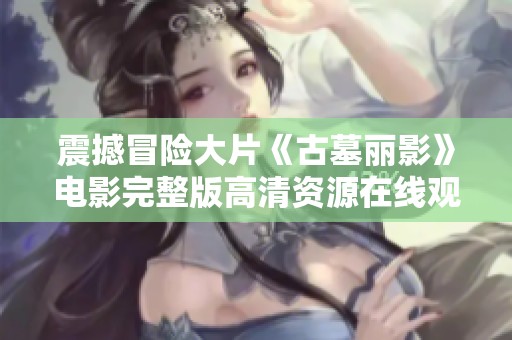 震撼冒险大片《古墓丽影》电影完整版高清资源在线观赏
