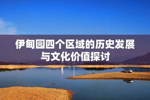 伊甸园四个区域的历史发展与文化价值探讨