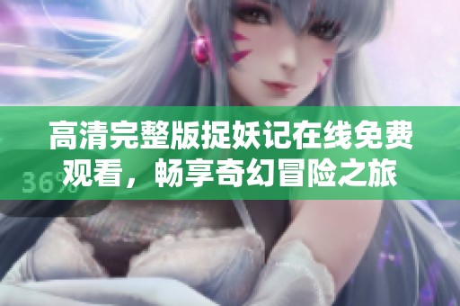 高清完整版捉妖记在线免费观看，畅享奇幻冒险之旅