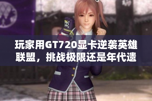 玩家用GT720显卡逆袭英雄联盟，挑战极限还是年代遗留？