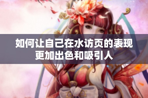 如何让自己在水访页的表现更加出色和吸引人