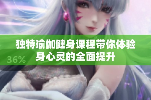 独特瑜伽健身课程带你体验身心灵的全面提升