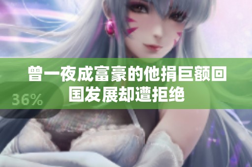 曾一夜成富豪的他捐巨额回国发展却遭拒绝
