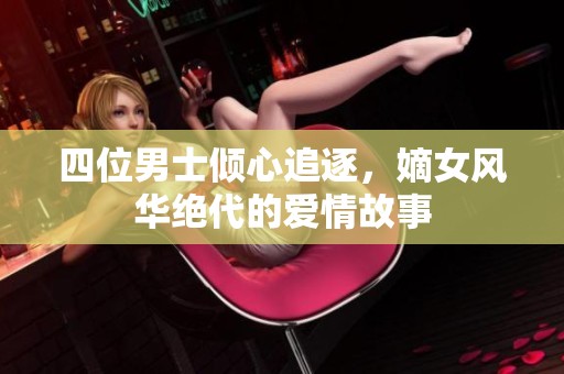 四位男士倾心追逐，嫡女风华绝代的爱情故事