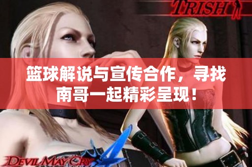 篮球解说与宣传合作，寻找南哥一起精彩呈现！