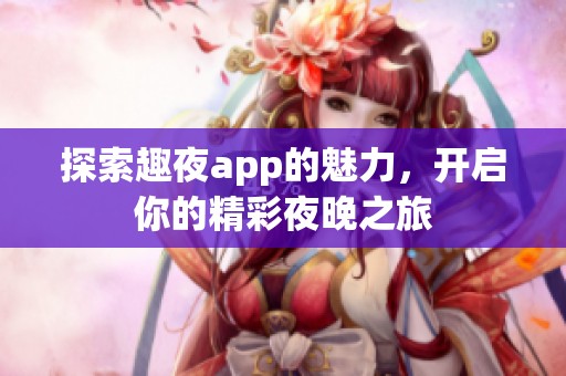 探索趣夜app的魅力，开启你的精彩夜晚之旅